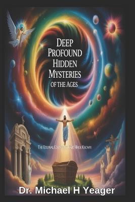 Deep Profound Hidden Mysteries of the Ages: The Eternal Counsel of God Made Known - Michael H Yeager - cover