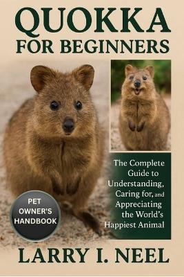 Quokka for Beginners: The Complete Guide to Understanding, Caring for, and Appreciating the World's Happiest Animal. - Larry I Neel - cover