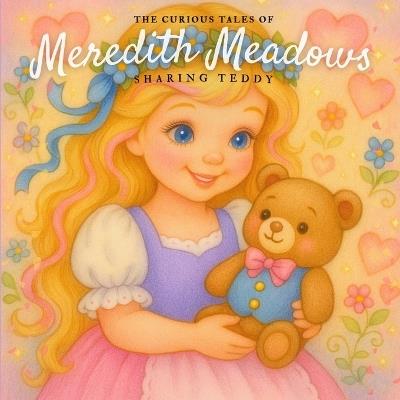 The Curious Tales of Meredith Meadows: Sharing Teddy: A heartwarming picture book about kindness, empathy, and the joy of sharing - J Deniz - cover