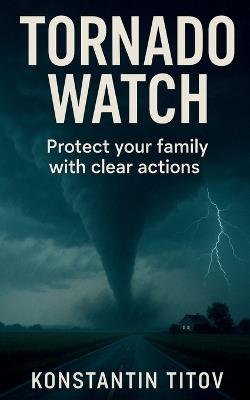 Tornado Watch: Protect your family with clear actions - Konstantin Titov - cover