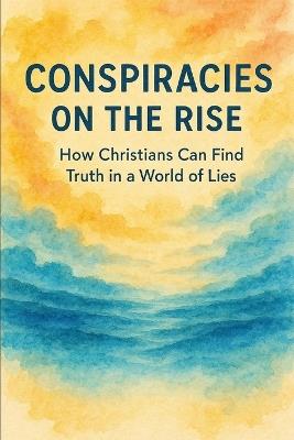 Conspiracies on the Rise: How Christians Can Find Truth in a World of Lies - Michael Mocatta - cover