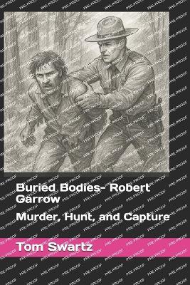 Buried Bodies- Robert Garrow: Murder, Hunt, and Capture - Tom Swartz - cover