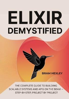 Elixir Demystified: The Complete Guide to Building Scalable Systems and APIs on the BEAM - Step-by-Step, Project by Project - Bram Hexley - cover
