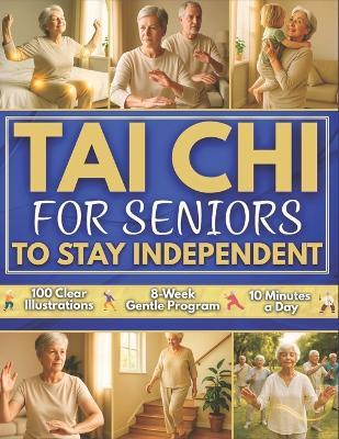 Tai Chi for Seniors to Stay Independent: 8-Week Gentle Program to Regain Confidence and Move Freely Every Day 100 Clear Illustrated Exercises that Improve Balance, Strength, and Peace of Mind - Julian Tao Li - cover