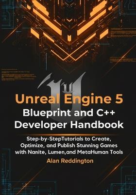Unreal Engine 5 Blueprint and C++ Developer Handbook: Step-by-Step Tutorials to Create, Optimize, and Publish Stunning Games with Nanite, Lumen, and MetaHuman Tools - Alan Reddington - cover