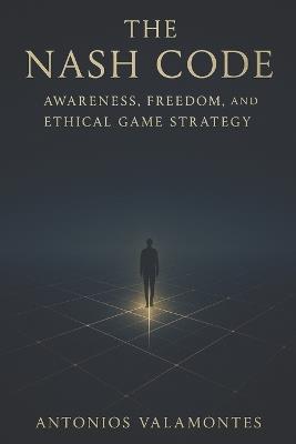 The Nash Code: Awareness, Freedom, and Ethical Game Strategy - Antonios Valamontes - cover