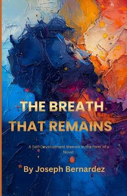 The Breath That Remains: A Self-Development Memoir in the form of a Novel - Joseph Bernardez - cover