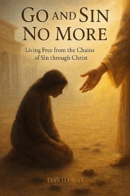 Go and Sin No More: Living Free from the Chains of Sin through Christ - David Ray - cover