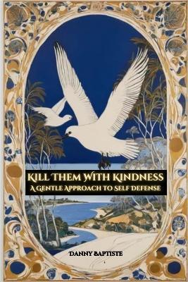 Kill Them With Kindness: A Gentle Approach to Self Defense - Danny Baptiste - cover