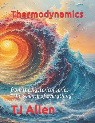 Thermodynamics: from the hysterical series "The Science of Everything" - Tj Allen - cover