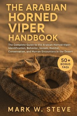 The Arabian Horned Viper Handbook: The Complete Guide to the Arabian Horned Viper: Identification, Behavior, Venom, Habitat, Conservation, and Human Encounters in the Desert - Mark W Steve - cover