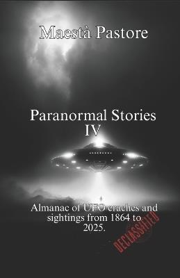 Paranormal Stories IV: Almanac of UFO crashes and sightings from 1864 to 2025. - Maestà Pastore - cover