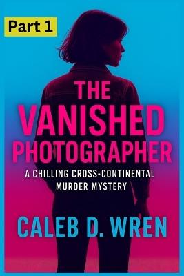The Vanished Photographer: A Chilling Cross-Continental Murder Mystery - Caleb D Wren - cover
