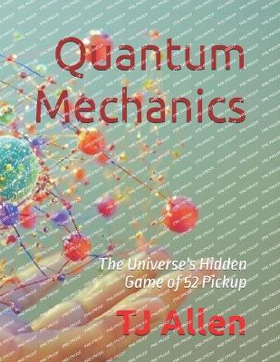 Quantum Mechanics: The Universe's Hidden Game of 52 Pickup - Tj Allen - cover