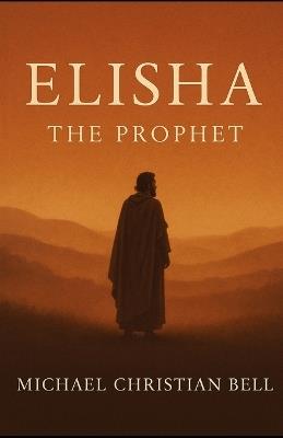 Elisha: The Prophet - Michael Christian Bell - cover