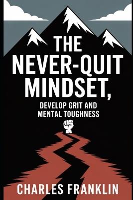The Never-Quit Mindset: Develop Grit and Mental Toughness - Charles Franklin - cover