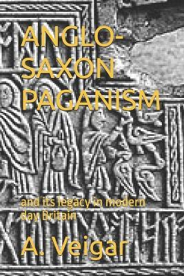 Anglo-Saxon Paganism: and its legacy in modern day Britain - A Veigar - cover
