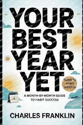 Your Best Year Yet: A Month-by-Month Guide to Habit Success - Charles Franklin - cover