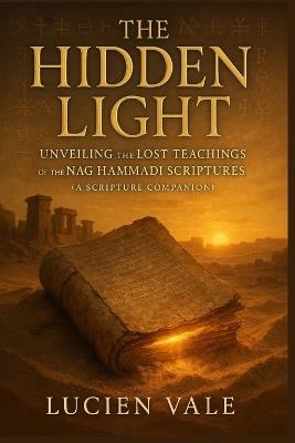 The Hidden Light: Unveiling the Lost Teachings of the Nag Hammadi Scriptures (A Scripture Companion) - Lucien Vale - cover