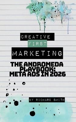 Creative First Marketing: The Andromeda Playbook: A Guide to Winning with Meta Ads - Richard Smith - cover