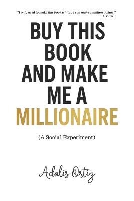 BUY THIS BOOK AND MAKE ME A MILLIONAIRE (A Social Experiment) - Adalis Ortiz - cover