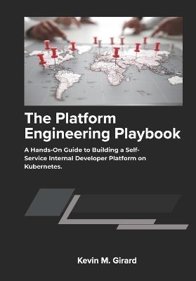 The Platform Engineering Playbook: A Hands-On Guide to Building a Self-Service Internal Developer Platform on Kubernetes. - Kevin M Girard - cover