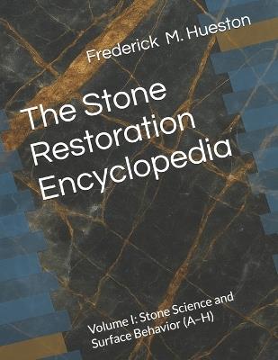 The Stone Restoration Encyclopedia: Volume I: Stone Science and Surface Behavior (A-H) - Frederick M Hueston - cover