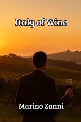 Italy of Wine: A Traveler's Companion to Vineyards, Culture & Fine Wines - Marino Zanni - cover