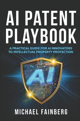 AI Patent Playbook: A Practical Guide for AI Innovators to Intellectual Property Protection - Michael Fainberg Nj - cover