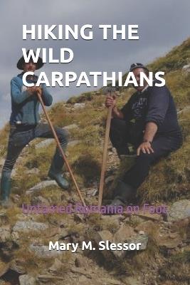 Hiking the Wild Carpathians: Untamed Romania on Foot - Mary M Slessor - cover
