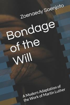 Bondage of the Will: A Modern Adaptation of the Work of Martin Luther - Zoenaedy Soenjoto - cover