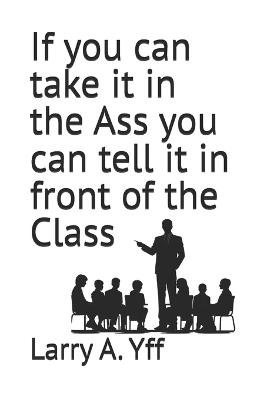 If you can take it in the Ass you can tell it in front of the Class - Larry a Yff - cover