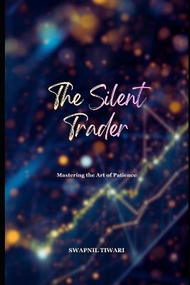 The Silent Trader: Mastering the Art of Patience - Swapnil Tiwari - cover
