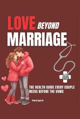 Love Beyond Marriage: The Health Guide Every Couple Needs Before the Vows - Med Spirit - cover