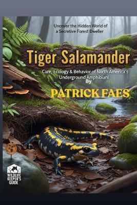 Tiger Salamander: Care, Ecology & Behavior of North America's Underground Amphibianl - Patrick Faes - cover