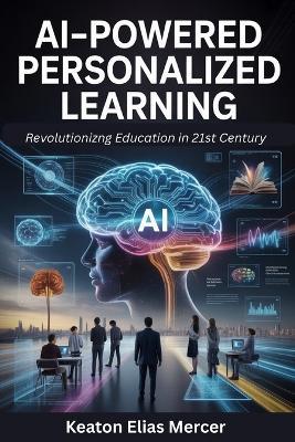 AI-Powered Personalised Learning: Revolutionizng Education in 21st Century - Keaton Elias Mercer - cover