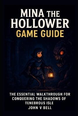 Mina the Hollower Game Guide: The Essential Walkthrough for Conquering the Shadows of Tenebrous Isle - John V Bell - cover
