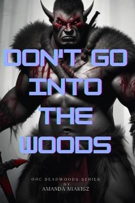 Don't Go Into The Woods: Orc Deadwoods Series - Amanda Miakisz - cover