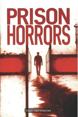 Prison Horrors: 100 True Stories of Abuse Behind Bars - Eslam Abd Elwahed - cover