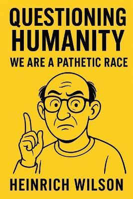 Questioning Humanity: We Are a Pathetic Race - Heinrich Wilson - cover
