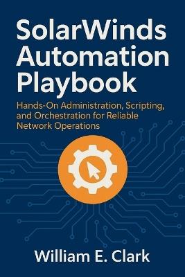SolarWinds Automation Playbook: Hands-On Administration, Scripting, and Orchestration for Reliable Network Operations - William E Clark - cover