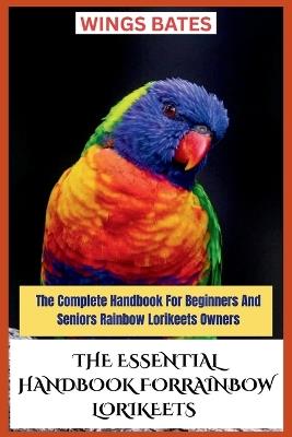 The Essential Handbook for Rainbow Lorikeets: The Complete Handbook For Beginners And Seniors Rainbow Lorikeets Owners - Wings Bates - cover