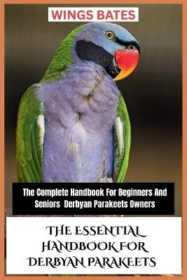 The Essential Handbook for Derbyan Parakeets: The Complete Handbook For Beginners And Seniors Derbyan Parakeets Owners - Wings Bates - cover
