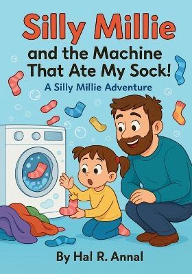 Silly Millie and the Machine That Ate My Sock!: A silly millie adventure - Hal R Annal - cover