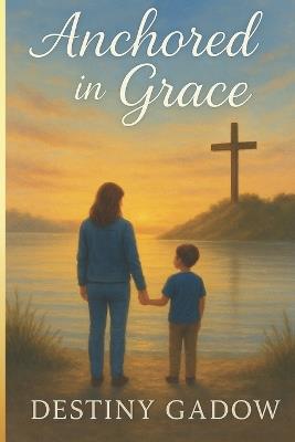 Anchored in Grace - Destiny Gadow - cover