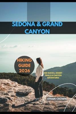 Sedona & Grand Canyon Hiking Guide 2026: Red Rocks, Desert Trails & Canyon Adventures - Ethan Crown - cover