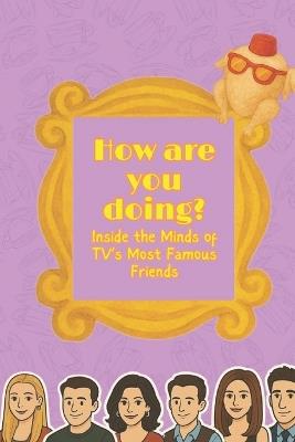 How Are you Doing? Inside the Minds of TV's Most Famous Friends: A Deep Dive into the most iconic friend group in history and why they are so popular today - Emma Spencer - cover