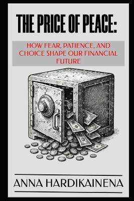The Price of Peace: How Fear, Patience, and Choice Shape Our Financial Future - Anna Hardikainena - cover