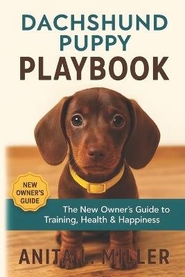 Dachshund Puppy Playbook: The New Owner's Guide to Training, Health & Happiness - Anita L Miller - cover