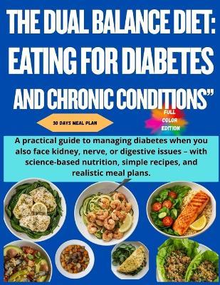The Dual Balance Diet: EATING FOR DIABETES AND CHRONIC CONDITIONS" A practical guide to managing diabetes when you also face kidney, nerve, or digestive issues - with science-based nutrition, simple recipes, and realistic meal plans. - Alex Carter - cover